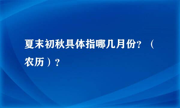 夏末初秋具体指哪几月份？（农历）？