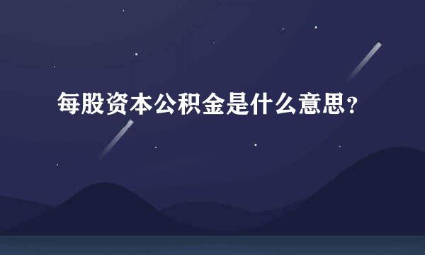 每股资本公积金是什么意思？