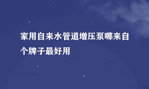 家用自来水管道增压泵哪来自个牌子最好用