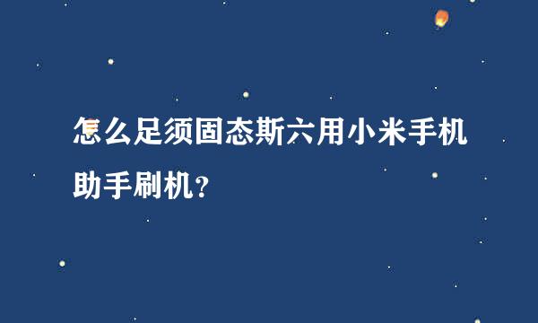 怎么足须固态斯六用小米手机助手刷机？