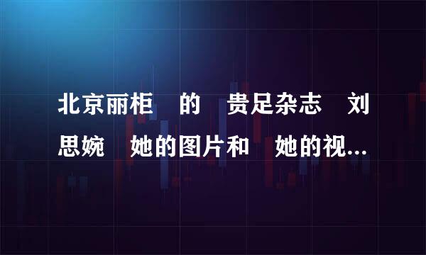 北京丽柜 的 贵足杂志 刘思婉 她的图片和 她的视频伤感的味道