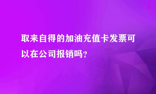 取来自得的加油充值卡发票可以在公司报销吗？