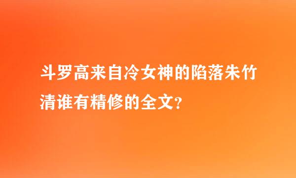 斗罗高来自冷女神的陷落朱竹清谁有精修的全文？