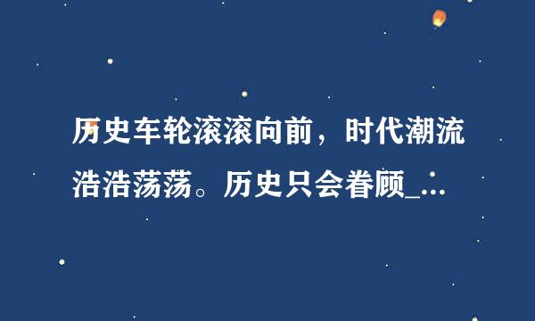 历史车轮滚滚向前，时代潮流浩浩荡荡。历史只会眷顾____者、_福病爱业视万汉家多___者、____者，来自而不会等待____者、____者、_...