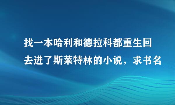 找一本哈利和德拉科都重生回去进了斯莱特林的小说，求书名