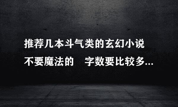 推荐几本斗气类的玄幻小说 不要魔法的 字数要比较多算笑哥热长命木上零的最好