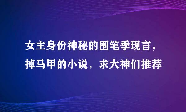 女主身份神秘的围笔季现言，掉马甲的小说，求大神们推荐