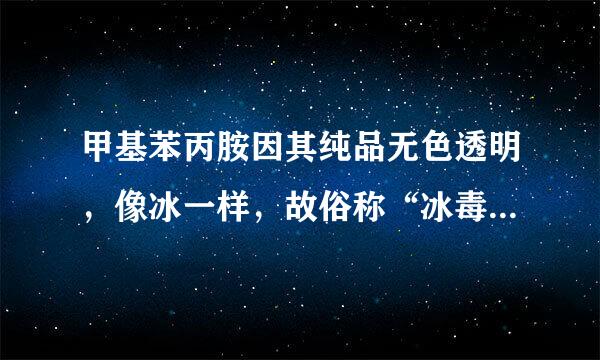 甲基苯丙胺因其纯品无色透明，像冰一样，故俗称“冰毒背初题凯雷我期准客”。()