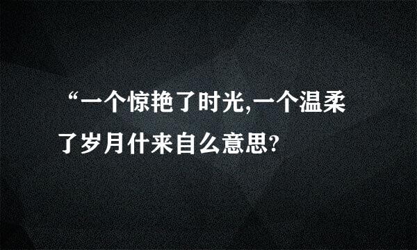 “一个惊艳了时光,一个温柔了岁月什来自么意思?