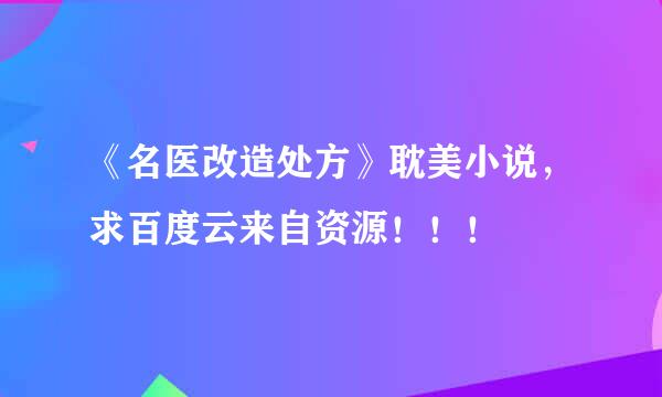 《名医改造处方》耽美小说，求百度云来自资源！！！