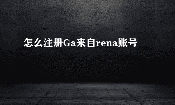 怎么注册Ga来自rena账号