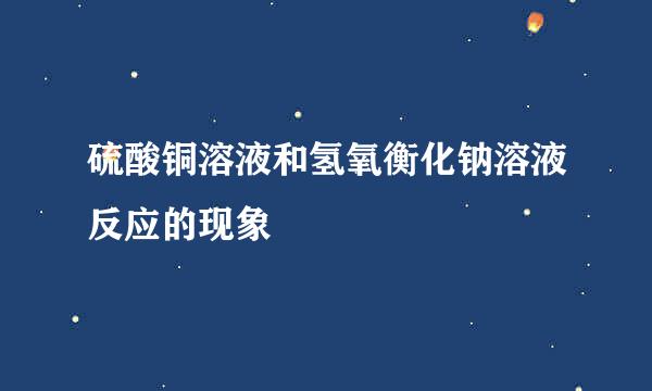 硫酸铜溶液和氢氧衡化钠溶液反应的现象