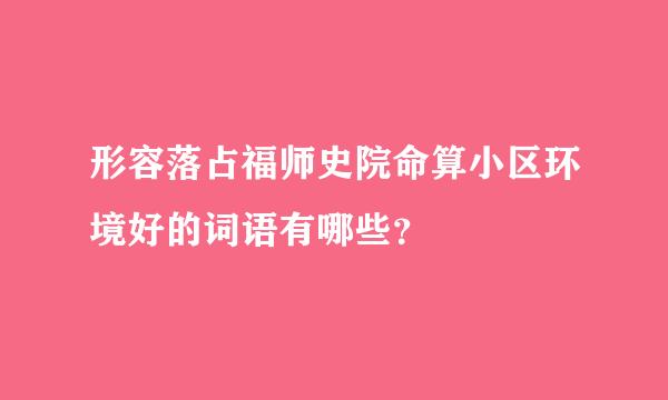 形容落占福师史院命算小区环境好的词语有哪些？