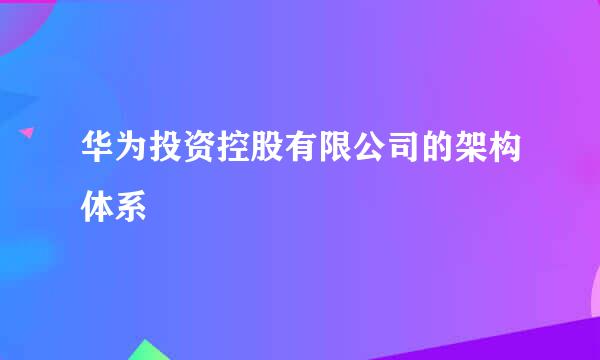 华为投资控股有限公司的架构体系