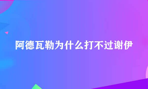 阿德瓦勒为什么打不过谢伊