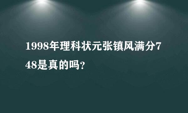 1998年理科状元张镇风满分748是真的吗？