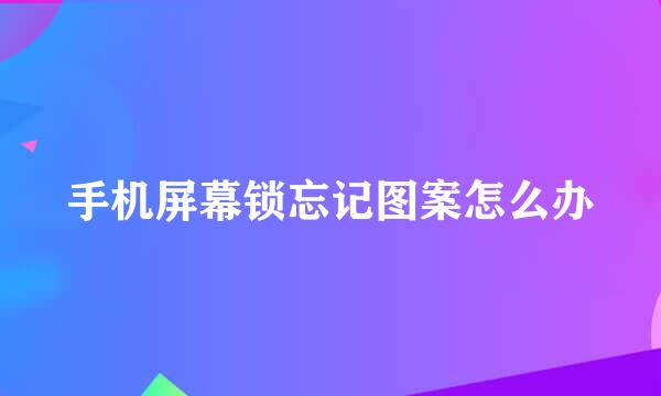 手机屏幕锁忘记图案怎么办