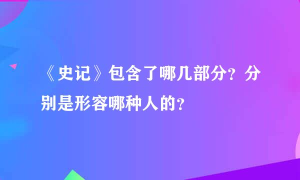 《史记》包含了哪几部分？分别是形容哪种人的？