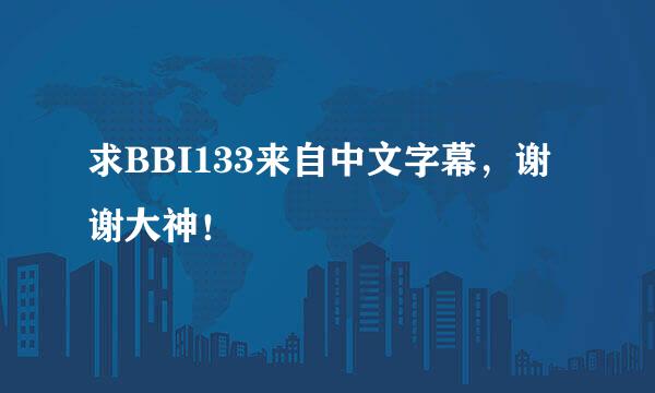 求BBI133来自中文字幕，谢谢大神！