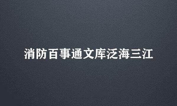 消防百事通文库泛海三江