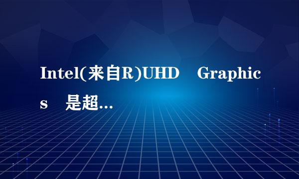 Intel(来自R)UHD Graphics 是超清的核芯显卡吗？