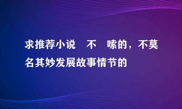 求推荐小说 不啰嗦的，不莫名其妙发展故事情节的