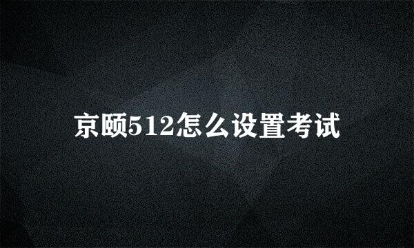 京颐512怎么设置考试