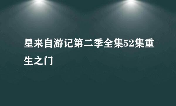 星来自游记第二季全集52集重生之门