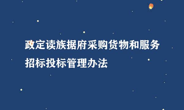 政定读族据府采购货物和服务招标投标管理办法