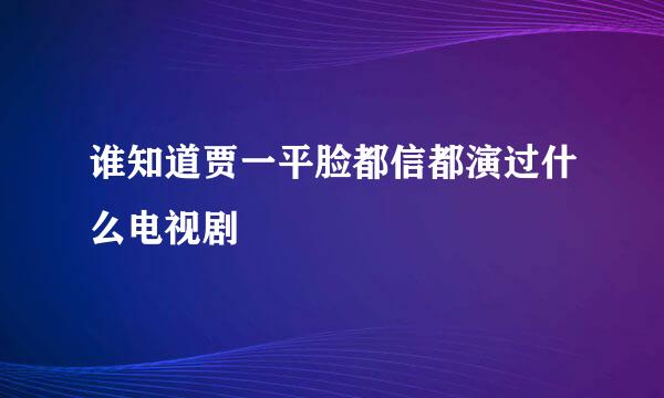 谁知道贾一平脸都信都演过什么电视剧