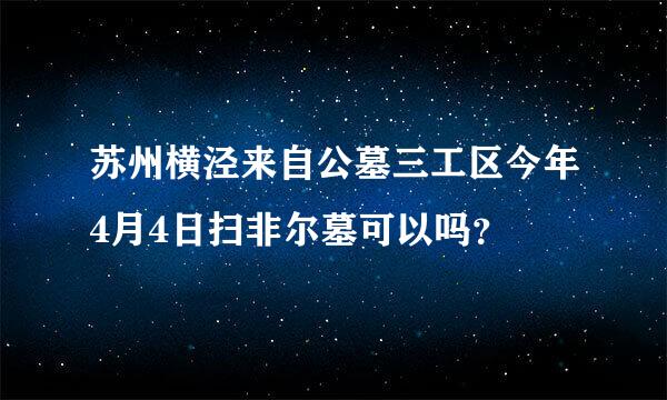 苏州横泾来自公墓三工区今年4月4日扫非尔墓可以吗？