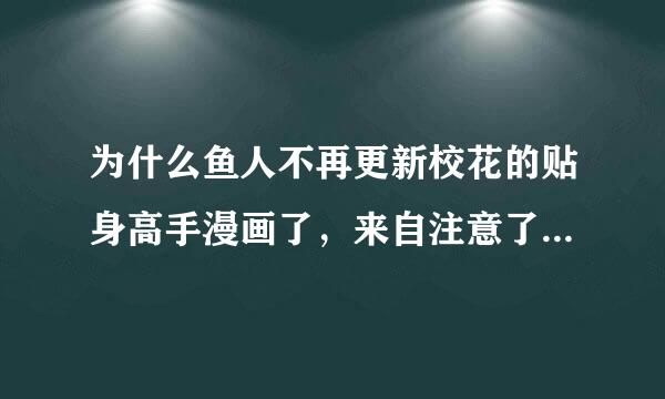 为什么鱼人不再更新校花的贴身高手漫画了，来自注意了，是漫画，为什么就更新到4月份14集的360问答漫画就不更新？