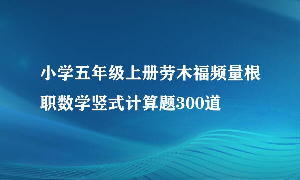 小学五年级上册劳木福频量根职数学竖式计算题300道