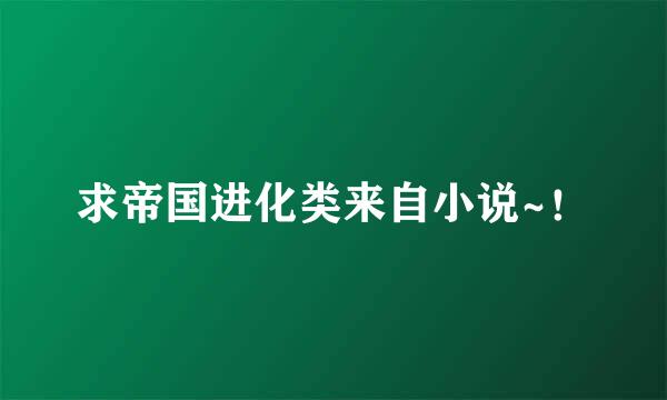 求帝国进化类来自小说~！