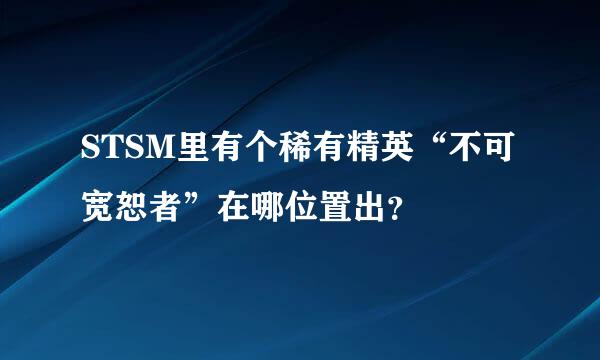 STSM里有个稀有精英“不可宽恕者”在哪位置出？