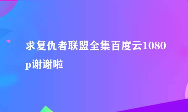 求复仇者联盟全集百度云1080p谢谢啦