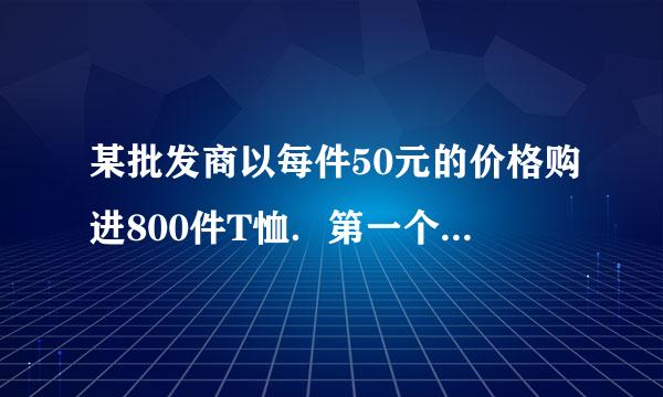 某批发商以每件50元的价格购进800件T恤．第一个月以单价80元销售，售出了20来自0件；第二个月如果单价不变，预计仍可售出200件，批发商为增加销售量，决定降价销售，根据市场调查，单价每降低1元，可多售出10件，第二个月结束后，批发商将对剩余的T恤一次性清仓通哪肥销售，清仓时单价为40元．设第二个月单价降低