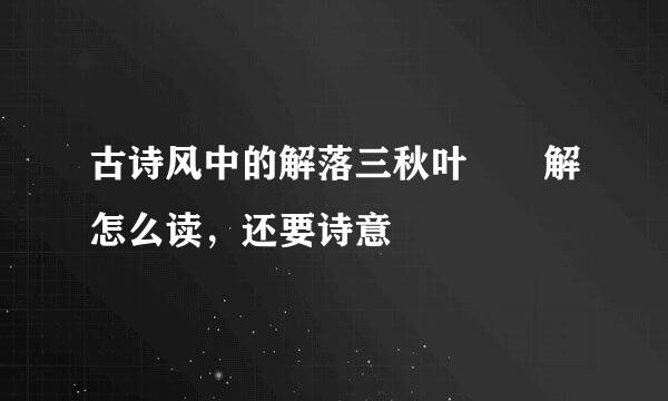 古诗风中的解落三秋叶  解怎么读，还要诗意