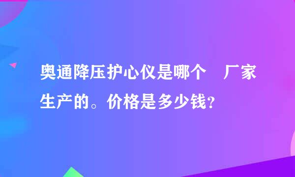 奥通降压护心仪是哪个 厂家生产的。价格是多少钱？