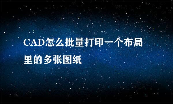 CAD怎么批量打印一个布局里的多张图纸