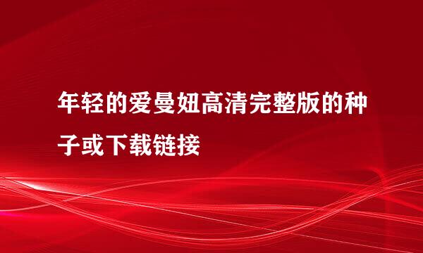 年轻的爱曼妞高清完整版的种子或下载链接