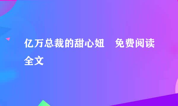 亿万总裁的甜心妞 免费阅读全文