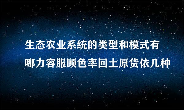 生态农业系统的类型和模式有哪力容服顾色率回土原货依几种