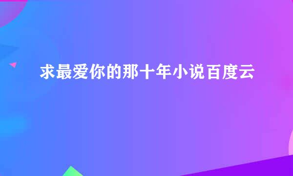 求最爱你的那十年小说百度云