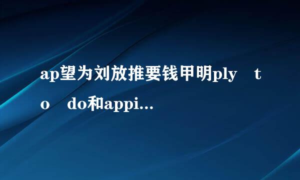 ap望为刘放推要钱甲明ply to do和appiy to doing有什么区别？只是汉译不同吗？