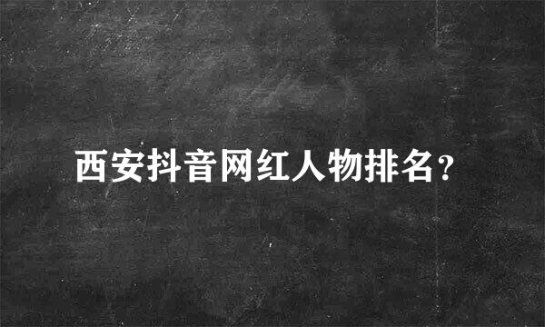 西安抖音网红人物排名？