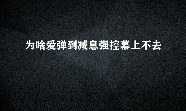 为啥爱弹到减息强控幕上不去