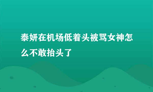 泰妍在机场低着头被骂女神怎么不敢抬头了