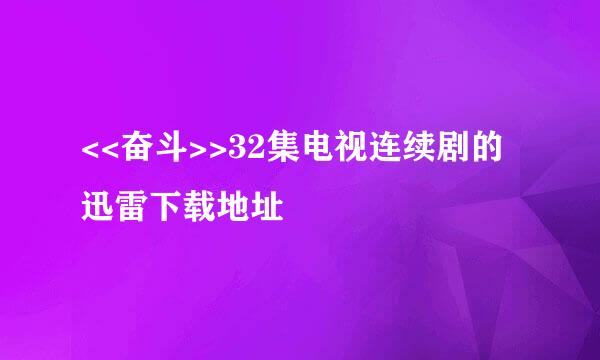 <<奋斗>>32集电视连续剧的迅雷下载地址