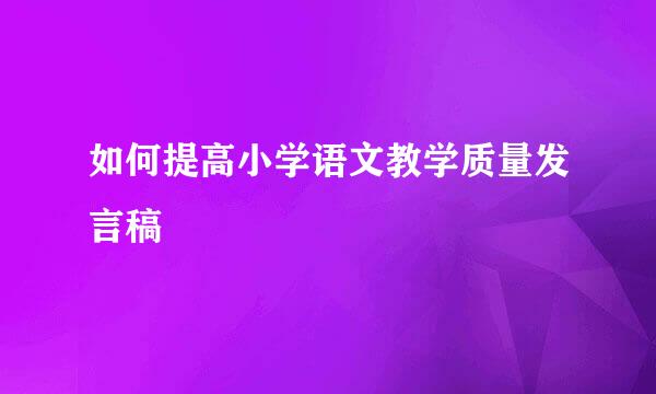 如何提高小学语文教学质量发言稿